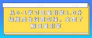 从0-1学习巨量引擎2.0升级版后台设置实操,全面了解巨量引擎-第一资源库