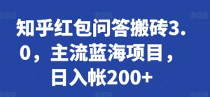 知乎红包问答搬砖3.0,主流蓝海项目,日入帐200+【揭秘】-第一资源库