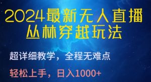 2024最新无人直播,丛林穿越玩法,超详细教学,全程无难点,轻松上手,日入1000+【揭秘】-第一资源库
