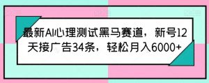最新AI心理测试黑马赛道,新号12天接广告34条,轻松月入6000+【揭秘】-第一资源库