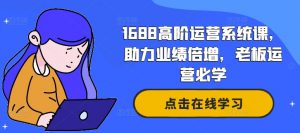 1688高阶运营系统课，助力业绩倍增，老板运营必学-第一资源库