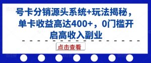号卡分销源头系统+玩法揭秘,单卡收益高达400+,0门槛开启高收入副业-第一资源库