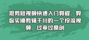 混剪短视频快速入门教程,教你实操剪辑千川的一个投流视频,过审过原创-第一资源库