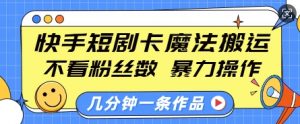 快手短剧卡魔法搬运,不看粉丝数,暴力操作,几分钟一条作品,小白也能快速上手-第一资源库