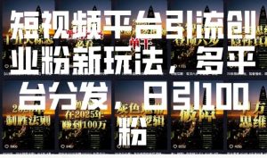 短视频平台引流创业粉新玩法，多平台分发，日引100粉-第一资源库