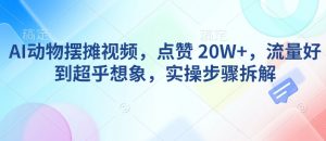 AI动物摆摊视频,点赞 20W+,流量好到超乎想象,实操步骤拆解-第一资源库